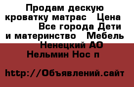 Продам дескую кроватку матрас › Цена ­ 3 000 - Все города Дети и материнство » Мебель   . Ненецкий АО,Нельмин Нос п.